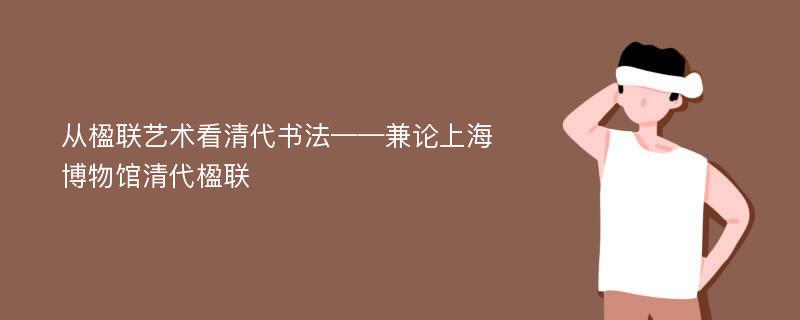 从楹联艺术看清代书法——兼论上海博物馆清代楹联