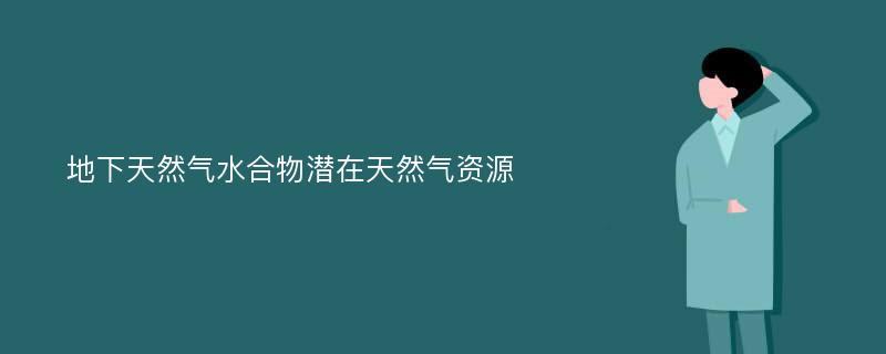 地下天然气水合物潜在天然气资源