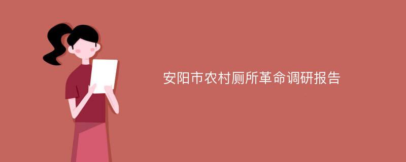 安阳市农村厕所革命调研报告