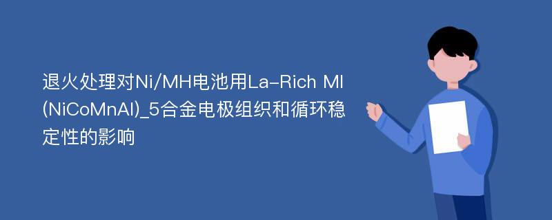 退火处理对Ni/MH电池用La-Rich Ml(NiCoMnAl)_5合金电极组织和循环稳定性的影响