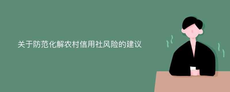 关于防范化解农村信用社风险的建议