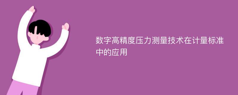 数字高精度压力测量技术在计量标准中的应用