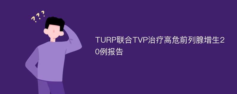 TURP联合TVP治疗高危前列腺增生20例报告