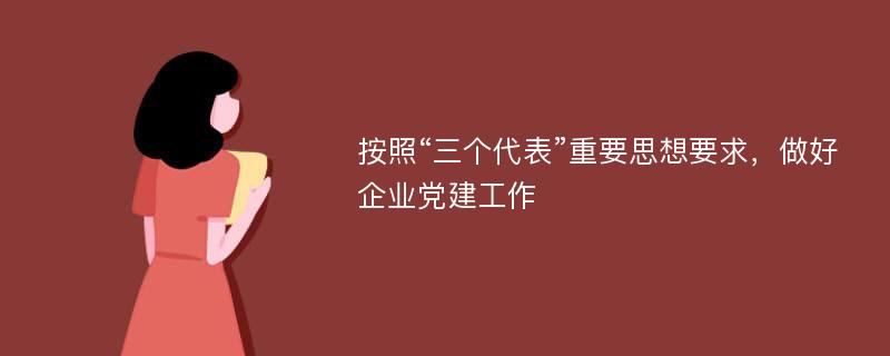 按照“三个代表”重要思想要求，做好企业党建工作