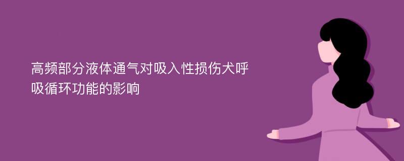 高频部分液体通气对吸入性损伤犬呼吸循环功能的影响