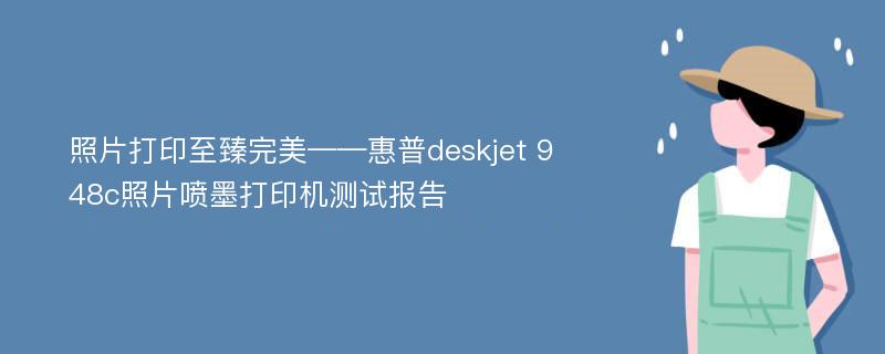 照片打印至臻完美——惠普deskjet 948c照片喷墨打印机测试报告