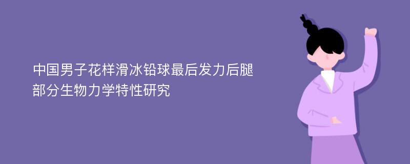 中国男子花样滑冰铅球最后发力后腿部分生物力学特性研究