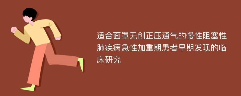 适合面罩无创正压通气的慢性阻塞性肺疾病急性加重期患者早期发现的临床研究