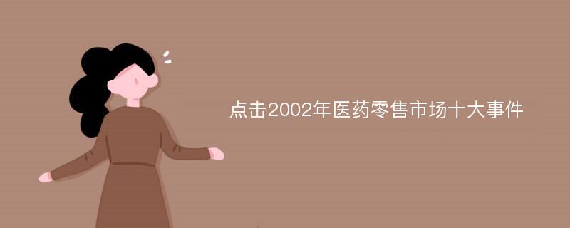 点击2002年医药零售市场十大事件