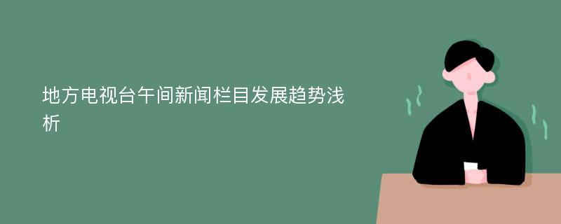 地方电视台午间新闻栏目发展趋势浅析