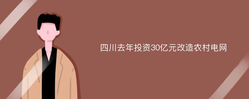 四川去年投资30亿元改造农村电网