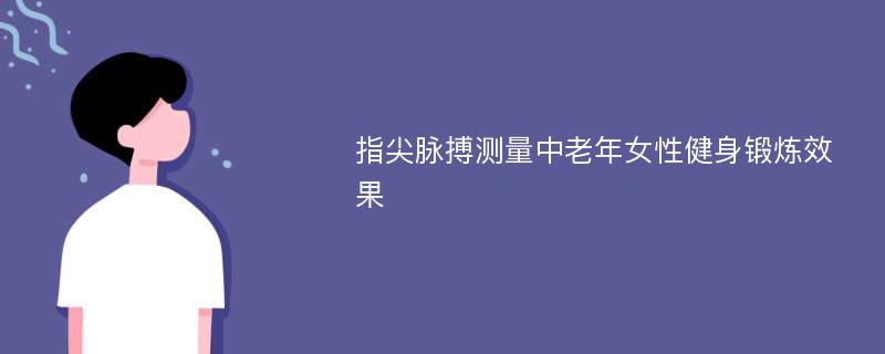 指尖脉搏测量中老年女性健身锻炼效果