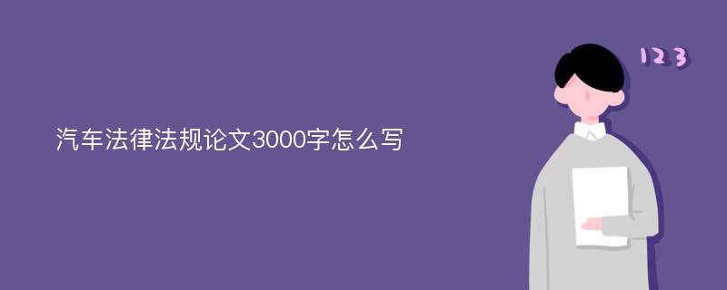 汽车法律法规论文3000字怎么写