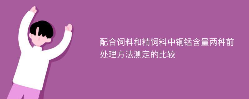 配合饲料和精饲料中铜锰含量两种前处理方法测定的比较