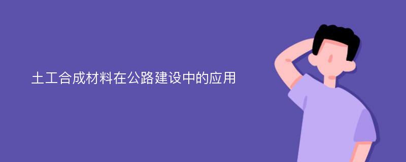 土工合成材料在公路建设中的应用