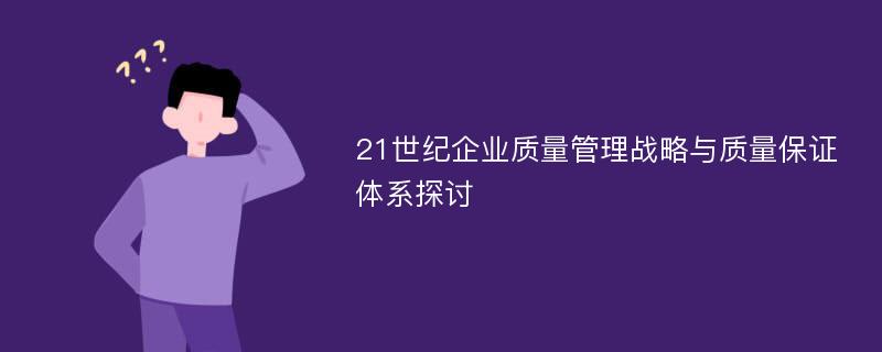 21世纪企业质量管理战略与质量保证体系探讨