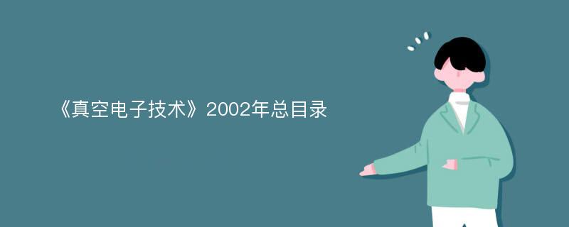 《真空电子技术》2002年总目录