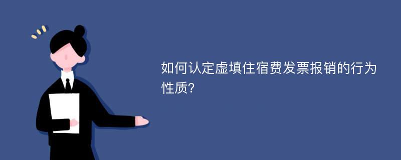 如何认定虚填住宿费发票报销的行为性质？