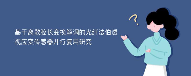 基于离散腔长变换解调的光纤法伯透视应变传感器并行复用研究