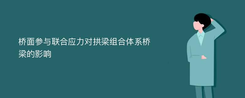 桥面参与联合应力对拱梁组合体系桥梁的影响