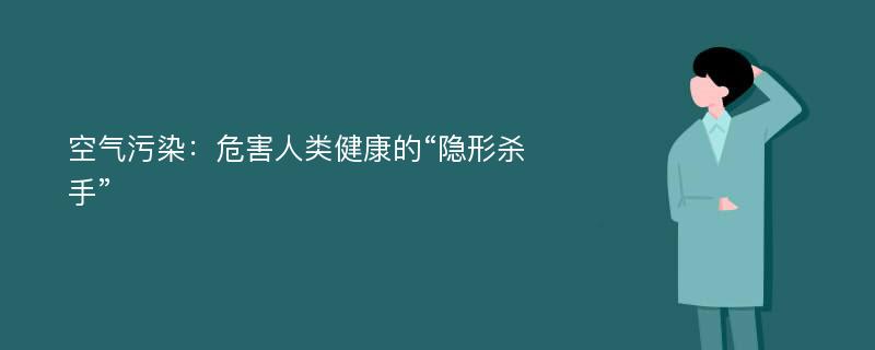 空气污染：危害人类健康的“隐形杀手”