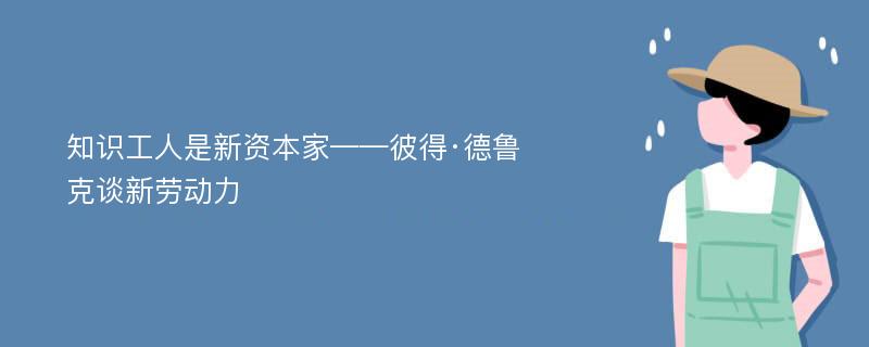 知识工人是新资本家——彼得·德鲁克谈新劳动力