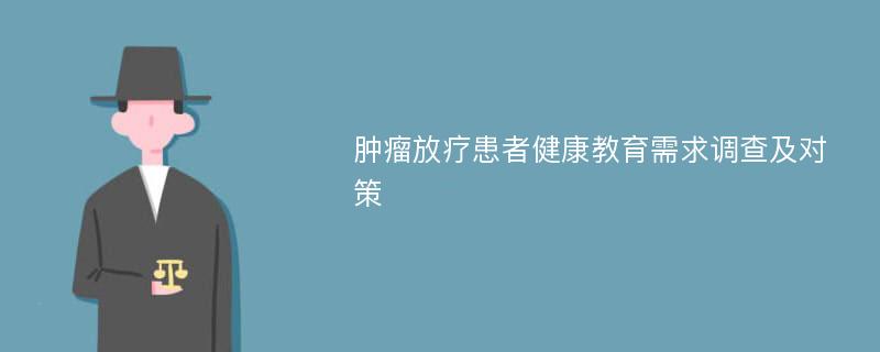 肿瘤放疗患者健康教育需求调查及对策