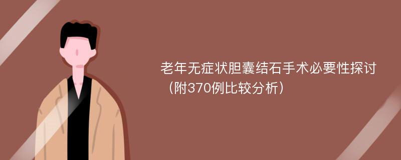 老年无症状胆囊结石手术必要性探讨（附370例比较分析）