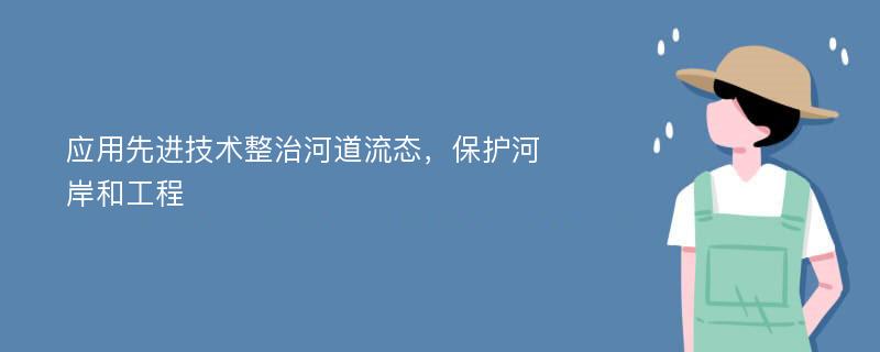 应用先进技术整治河道流态，保护河岸和工程