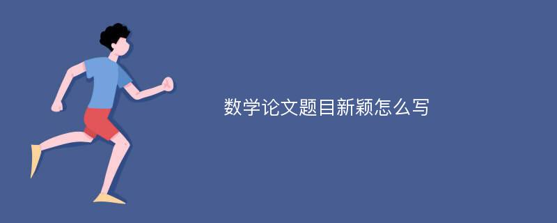 数学论文题目新颖怎么写