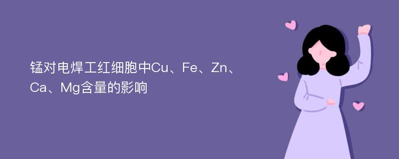 锰对电焊工红细胞中Cu、Fe、Zn、Ca、Mg含量的影响