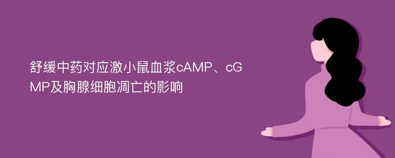 舒缓中药对应激小鼠血浆cAMP、cGMP及胸腺细胞凋亡的影响