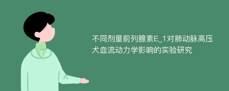 不同剂量前列腺素E_1对肺动脉高压犬血流动力学影响的实验研究