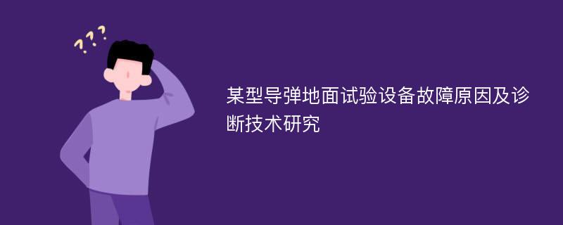 某型导弹地面试验设备故障原因及诊断技术研究