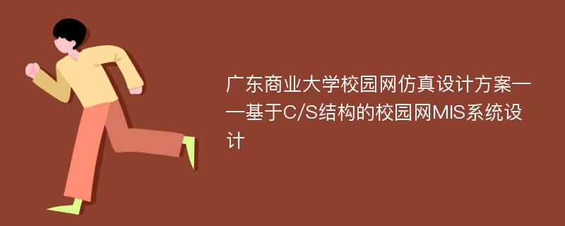 广东商业大学校园网仿真设计方案——基于C/S结构的校园网MIS系统设计