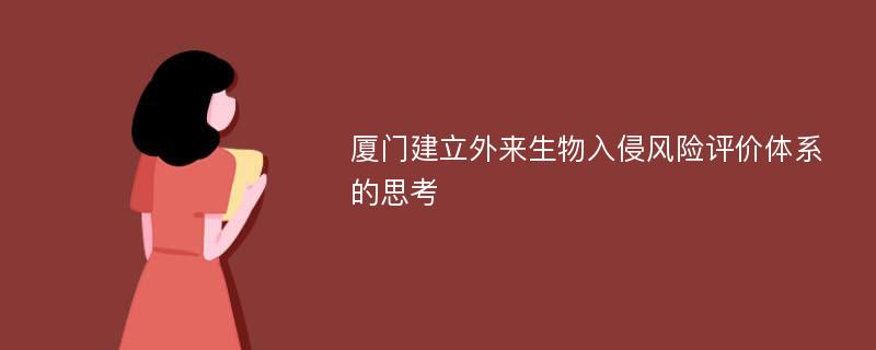 厦门建立外来生物入侵风险评价体系的思考