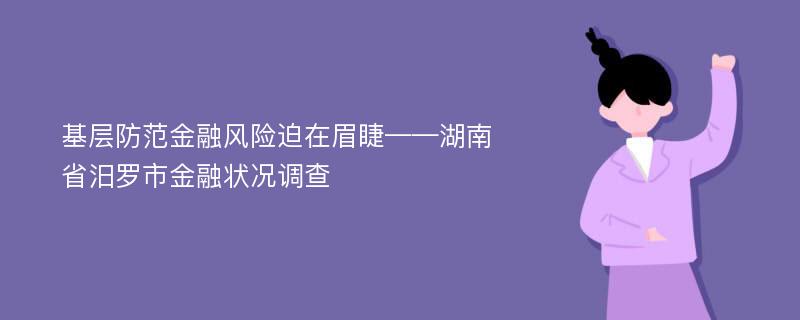 基层防范金融风险迫在眉睫——湖南省汨罗市金融状况调查