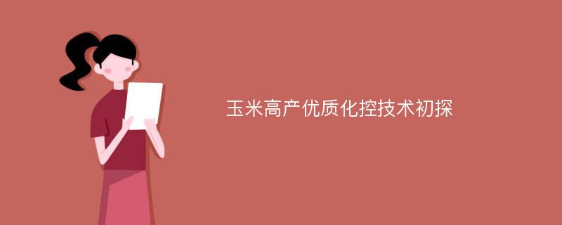 玉米高产优质化控技术初探