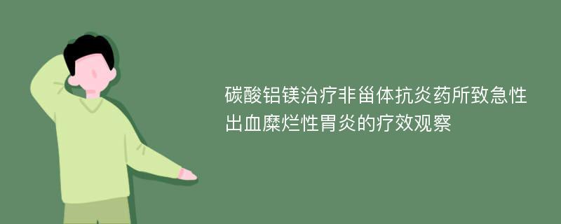 碳酸铝镁治疗非甾体抗炎药所致急性出血糜烂性胃炎的疗效观察