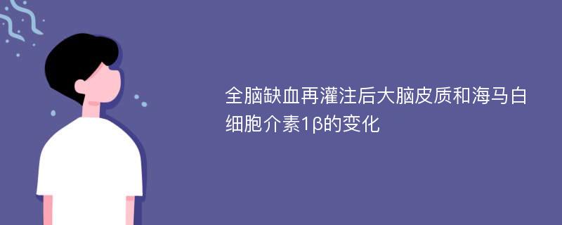 全脑缺血再灌注后大脑皮质和海马白细胞介素1β的变化