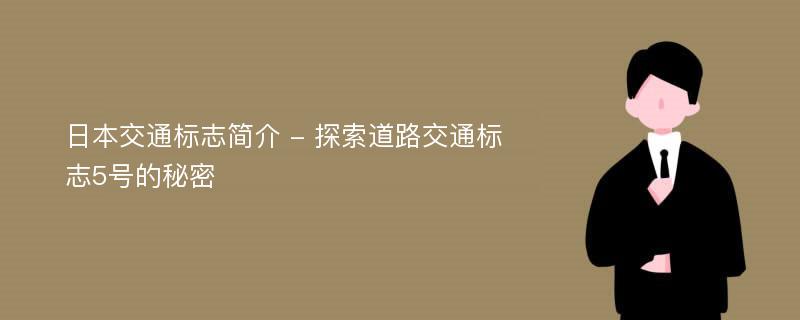 日本交通标志简介 - 探索道路交通标志5号的秘密