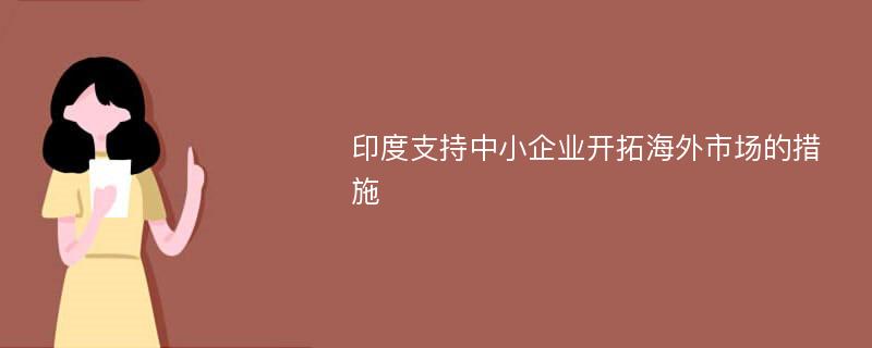 印度支持中小企业开拓海外市场的措施