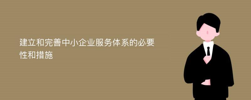 建立和完善中小企业服务体系的必要性和措施