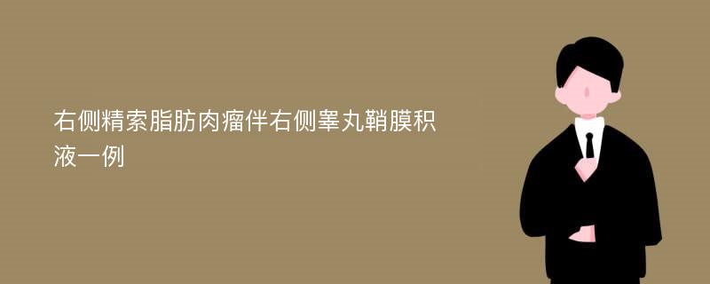 右侧精索脂肪肉瘤伴右侧睾丸鞘膜积液一例