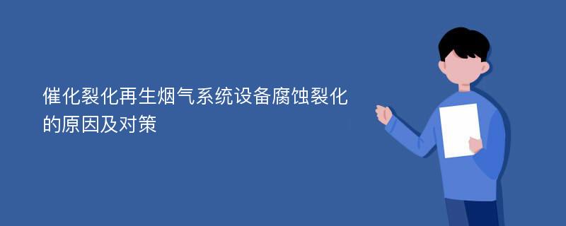 催化裂化再生烟气系统设备腐蚀裂化的原因及对策