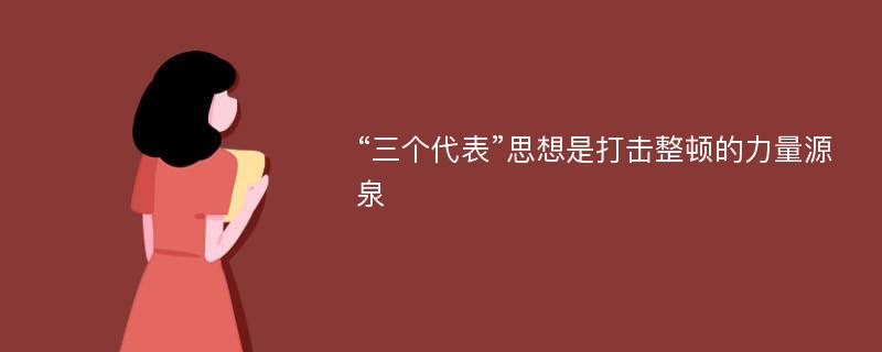 “三个代表”思想是打击整顿的力量源泉