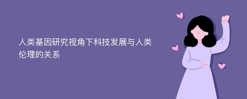 人类基因研究视角下科技发展与人类伦理的关系