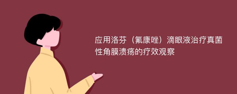 应用洛芬（氟康唑）滴眼液治疗真菌性角膜溃疡的疗效观察