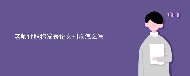 老师评职称发表论文刊物怎么写