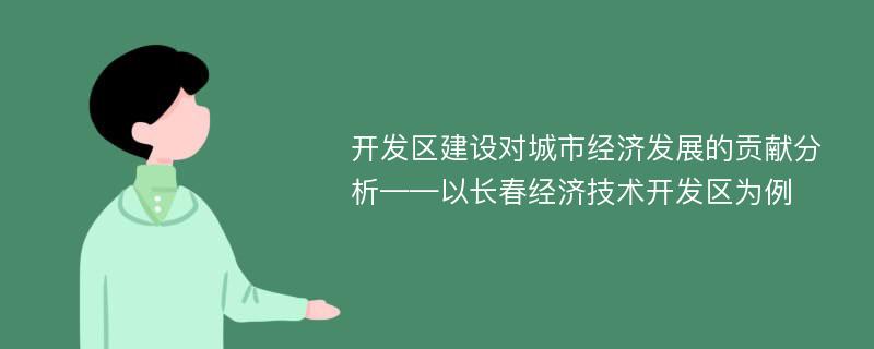 开发区建设对城市经济发展的贡献分析——以长春经济技术开发区为例